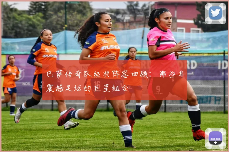 巴萨传奇队经典阵容回顾：那些年震撼足坛的巨星组合