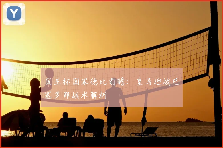 国王杯国家德比前瞻：皇马迎战巴塞罗那战术解析