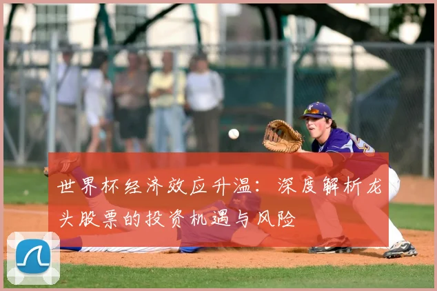 世界杯经济效应升温：深度解析龙头股票的投资机遇与风险