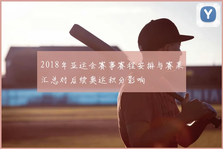 2018年亚运会赛事赛程安排与赛果汇总对后续奥运积分影响