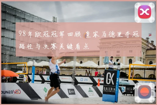 98年欧冠冠军回顾 皇家马德里夺冠路径与决赛关键看点
