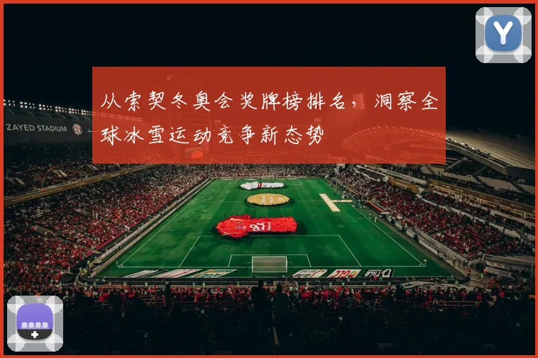 从索契冬奥会奖牌榜排名,洞察全球冰雪运动竞争新态势