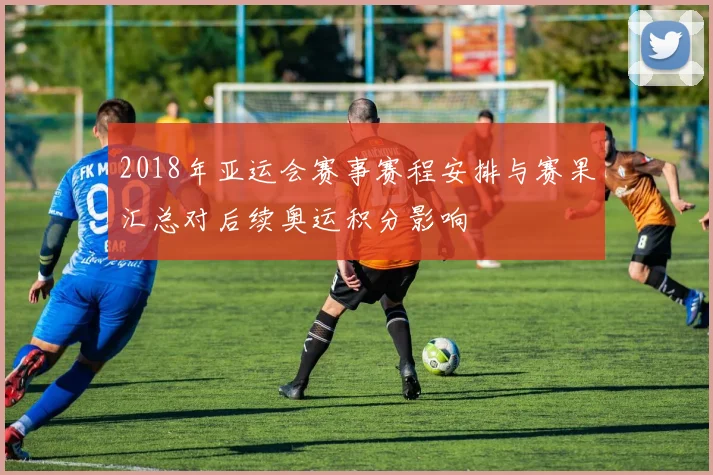 2018年亚运会赛事赛程安排与赛果汇总对后续奥运积分影响