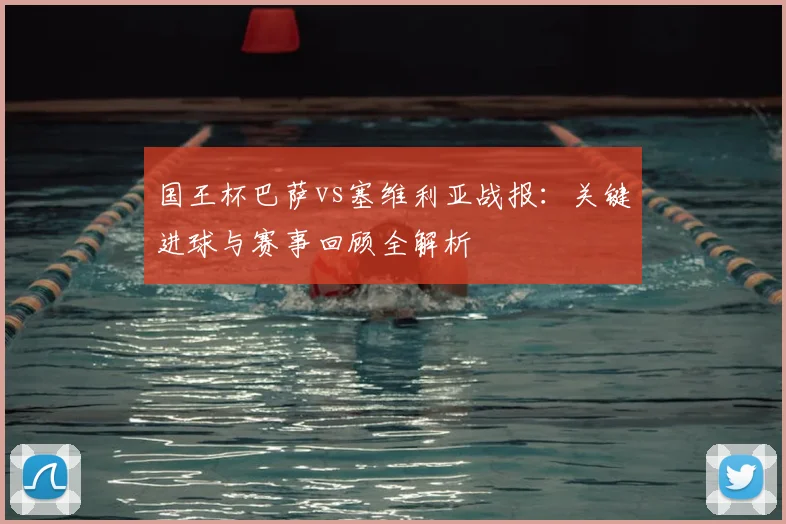 国王杯巴萨vs塞维利亚战报：关键进球与赛事回顾全解析