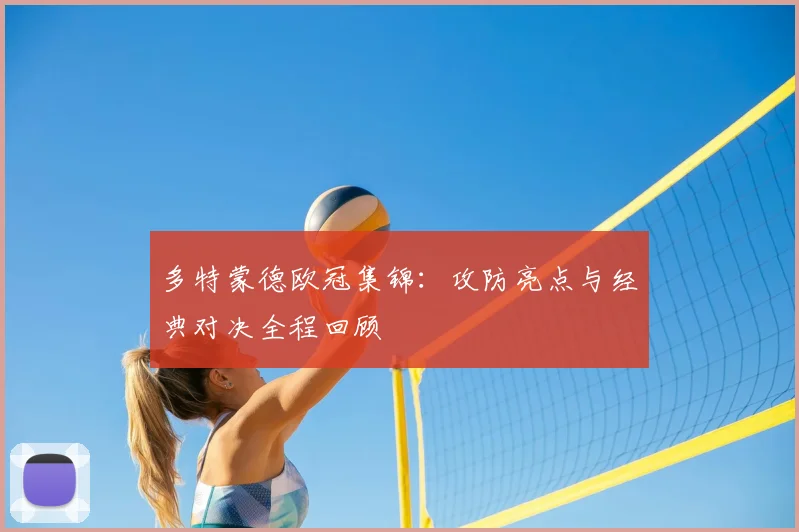 多特蒙德欧冠集锦:攻防亮点与经典对决全程回顾