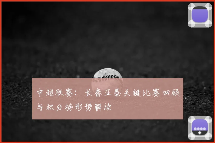 中超联赛：长春亚泰关键比赛回顾与积分榜形势解读