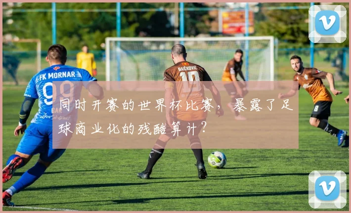 同时开赛的世界杯比赛，暴露了足球商业化的残酷算计？
