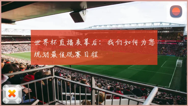 世界杯直播表幕后：我们如何为您规划最佳观赛日程