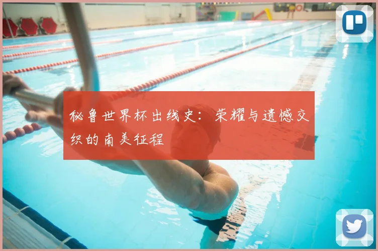 秘鲁世界杯出线史:荣耀与遗憾交织的南美征程