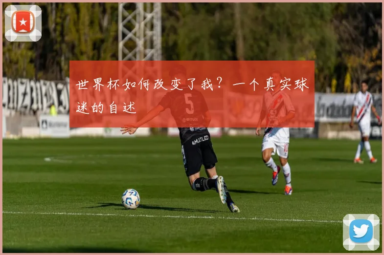 世界杯如何改变了我？一个真实球迷的自述