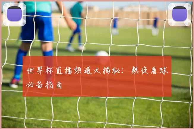 世界杯直播频道大揭秘：熬夜看球必备指南