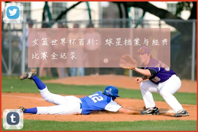 女篮世界杯百科：球星档案与经典比赛全记录