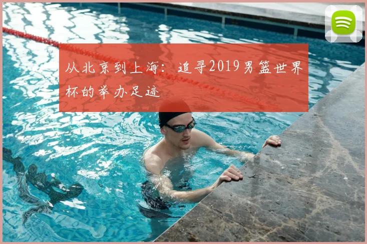 从北京到上海：追寻2019男篮世界杯的举办足迹