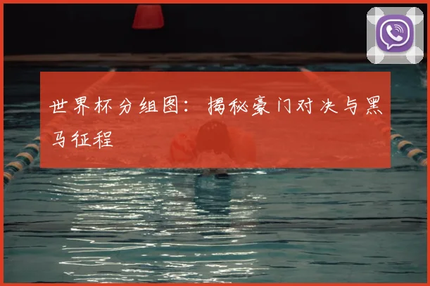 世界杯分组图:揭秘豪门对决与黑马征程