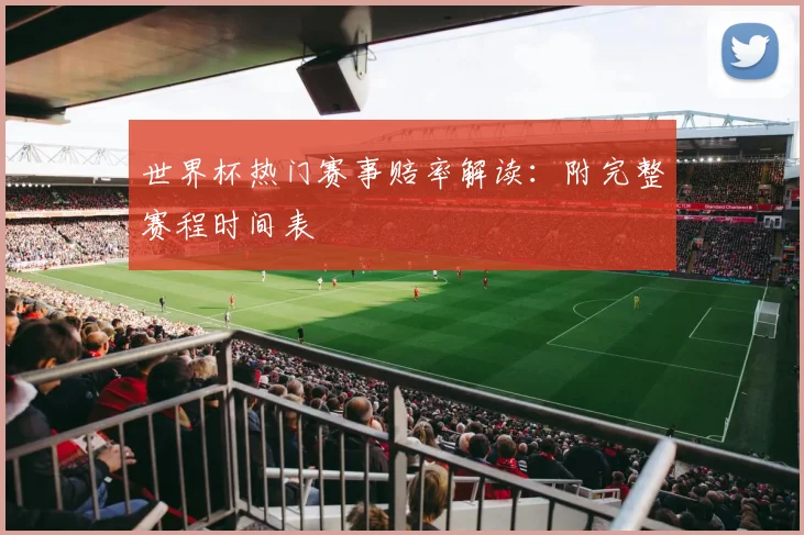 世界杯热门赛事赔率解读：附完整赛程时间表