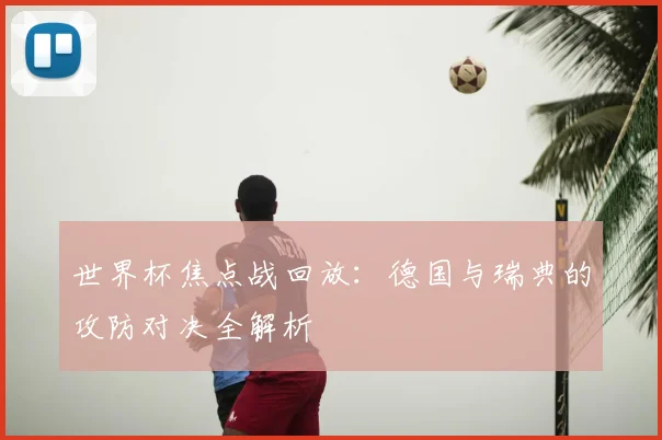 世界杯焦点战回放：德国与瑞典的攻防对决全解析