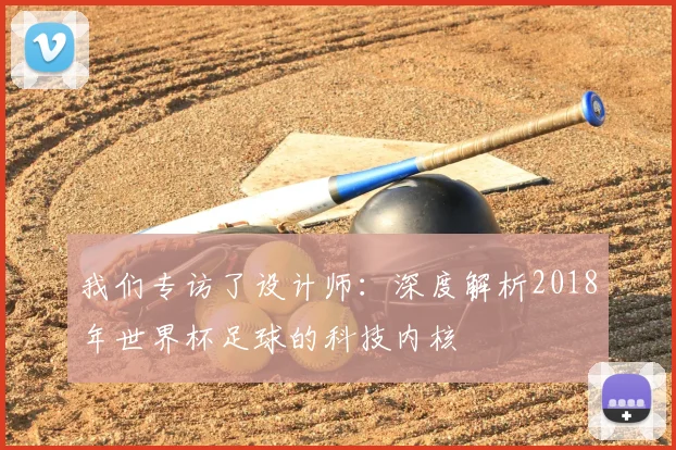 我们专访了设计师：深度解析2018年世界杯足球的科技内核