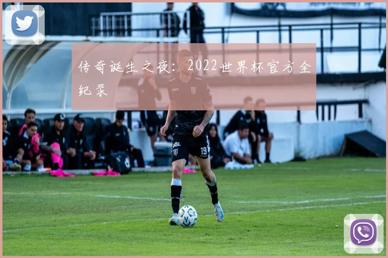 传奇诞生之夜：2022世界杯官方全纪录