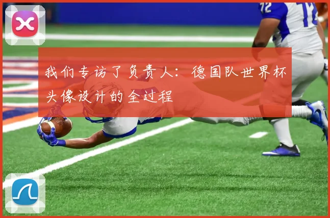 我们专访了负责人：德国队世界杯头像设计的全过程