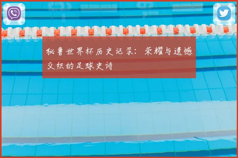 秘鲁世界杯历史记录：荣耀与遗憾交织的足球史诗