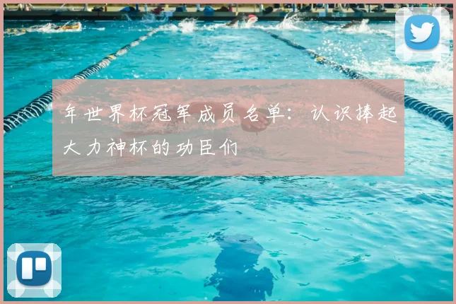 年世界杯冠军成员名单:认识捧起大力神杯的功臣们