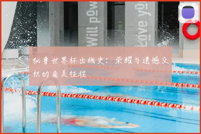 秘鲁世界杯出线史:荣耀与遗憾交织的南美征程